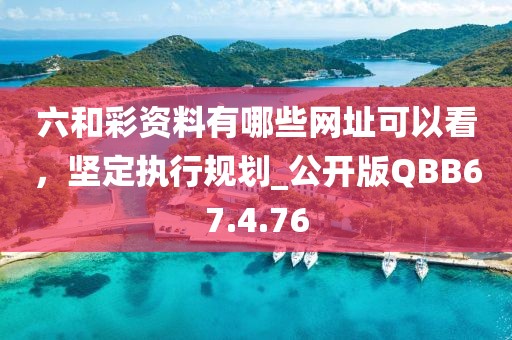 六和彩資料有哪些網(wǎng)址可以看，堅(jiān)定執(zhí)行規(guī)劃_公開(kāi)版QBB67.4.76