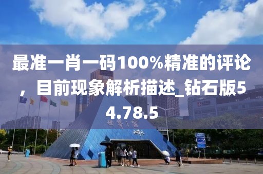 最準(zhǔn)一肖一碼100%精準(zhǔn)的評(píng)論，目前現(xiàn)象解析描述_鉆石版54.78.5