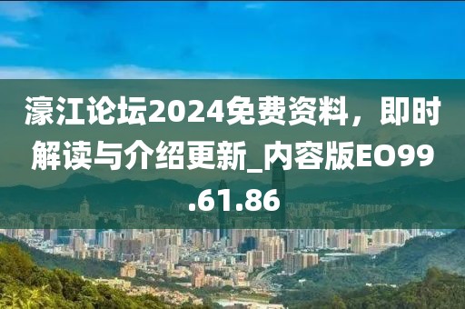 濠江論壇2024免費資料，即時解讀與介紹更新_內(nèi)容版EO99.61.86