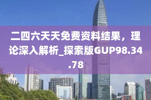 二四六天天免費資料結(jié)果，理論深入解析_探索版GUP98.34.78