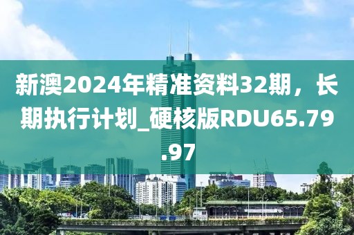 新澳2024年精準(zhǔn)資料32期，長期執(zhí)行計(jì)劃_硬核版RDU65.79.97