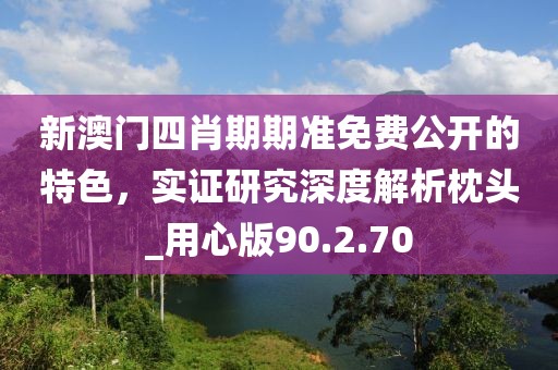 新澳門四肖期期準(zhǔn)免費(fèi)公開的特色，實(shí)證研究深度解析枕頭_用心版90.2.70