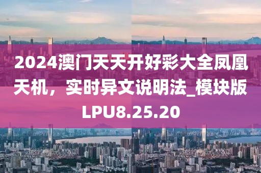 2024澳門天天開(kāi)好彩大全鳳凰天機(jī)，實(shí)時(shí)異文說(shuō)明法_模塊版LPU8.25.20