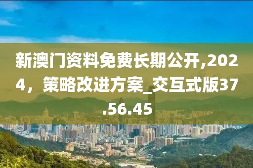 新澳門資料免費(fèi)長期公開,2024，策略改進(jìn)方案_交互式版37.56.45