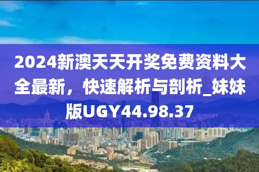 2024新澳天天開獎免費資料大全最新，快速解析與剖析_妹妹版UGY44.98.37