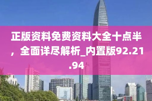 正版資料免費(fèi)資料大全十點(diǎn)半，全面詳盡解析_內(nèi)置版92.21.94