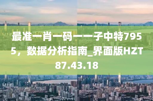 最準一肖一碼一一子中特7955，數(shù)據(jù)分析指南_界面版HZT87.43.18
