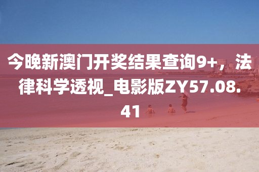 今晚新澳門開獎結(jié)果查詢9+，法律科學(xué)透視_電影版ZY57.08.41