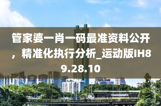 管家婆一肖一碼最準(zhǔn)資料公開，精準(zhǔn)化執(zhí)行分析_運(yùn)動(dòng)版IH89.28.10