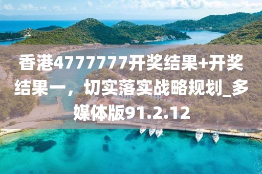 香港4777777開獎結果+開獎結果一，切實落實戰(zhàn)略規(guī)劃_多媒體版91.2.12