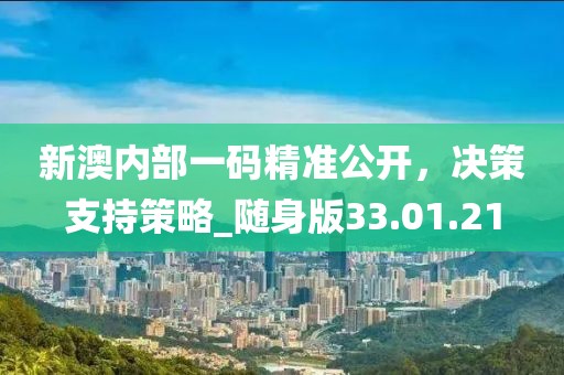 新澳內(nèi)部一碼精準(zhǔn)公開(kāi)，決策支持策略_隨身版33.01.21