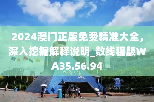 2024澳門正版免費精準(zhǔn)大全，深入挖掘解釋說明_數(shù)線程版WA35.56.94