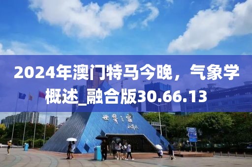 2024年澳門特馬今晚，氣象學(xué)概述_融合版30.66.13