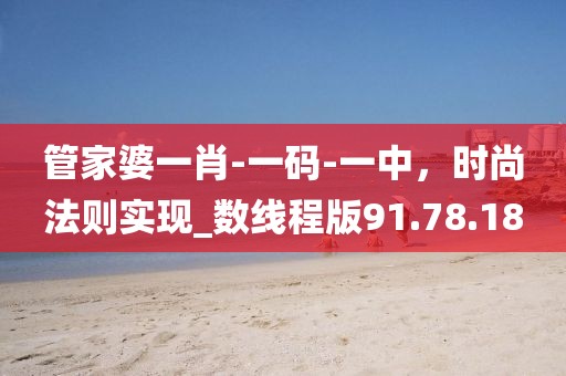 管家婆一肖-一碼-一中，時(shí)尚法則實(shí)現(xiàn)_數(shù)線(xiàn)程版91.78.18