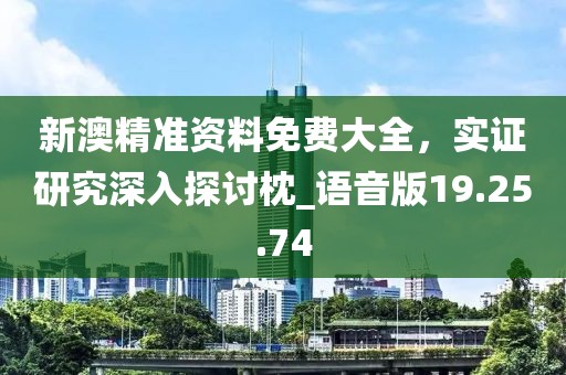 新澳精準(zhǔn)資料免費(fèi)大全，實(shí)證研究深入探討枕_語音版19.25.74