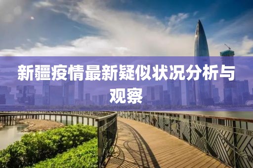 新疆疫情最新疑似狀況分析與觀察