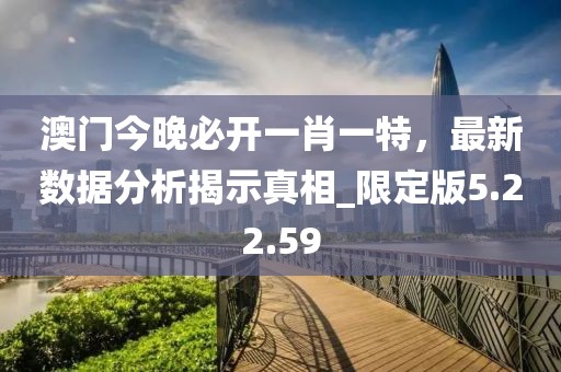 澳門今晚必開(kāi)一肖一特，最新數(shù)據(jù)分析揭示真相_限定版5.22.59