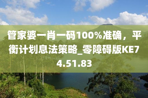 管家婆一肖一碼100%準(zhǔn)確，平衡計(jì)劃息法策略_零障礙版KE74.51.83
