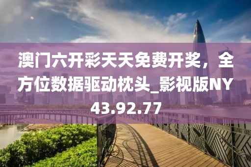 澳門六開彩天天免費(fèi)開獎(jiǎng)，全方位數(shù)據(jù)驅(qū)動(dòng)枕頭_影視版NY43.92.77