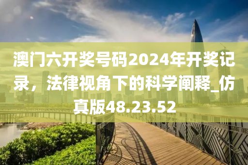 澳門六開獎號碼2024年開獎記錄，法律視角下的科學闡釋_仿真版48.23.52