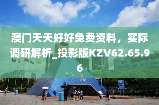 澳門天天好好兔費(fèi)資料，實(shí)際調(diào)研解析_投影版KZV62.65.96