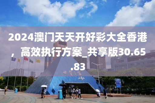 2024澳門天天開好彩大全香港，高效執(zhí)行方案_共享版30.65.83