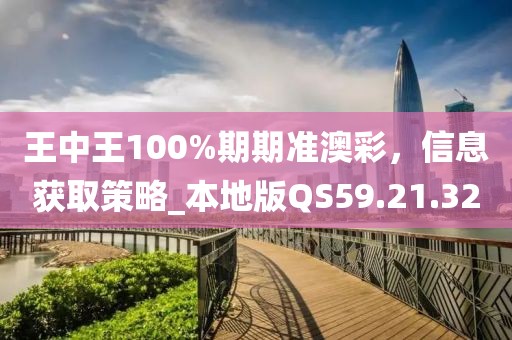 王中王100%期期準(zhǔn)澳彩，信息獲取策略_本地版QS59.21.32