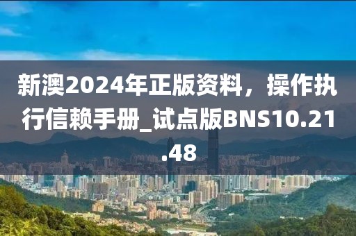新澳2024年正版資料，操作執(zhí)行信賴(lài)手冊(cè)_試點(diǎn)版BNS10.21.48