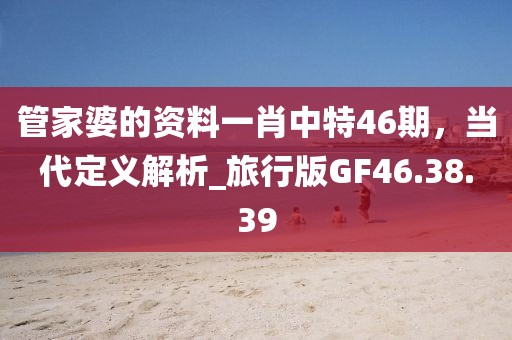 管家婆的資料一肖中特46期，當代定義解析_旅行版GF46.38.39