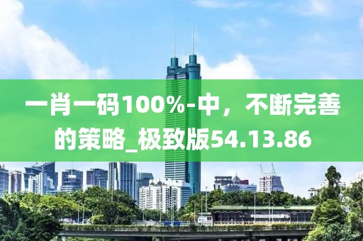一肖一碼100%-中，不斷完善的策略_極致版54.13.86
