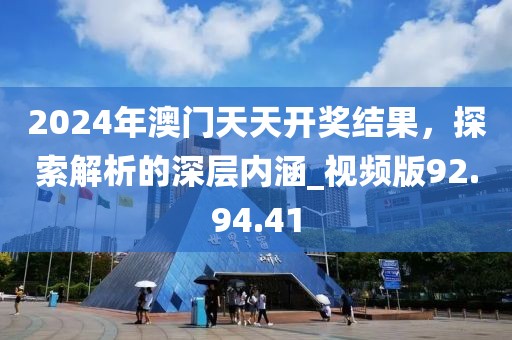 2024年澳門天天開獎結(jié)果，探索解析的深層內(nèi)涵_視頻版92.94.41