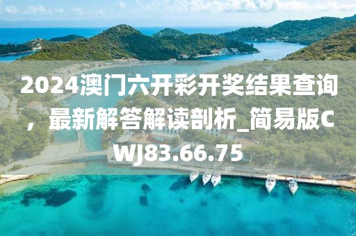 2024澳門六開彩開獎結果查詢，最新解答解讀剖析_簡易版CWJ83.66.75