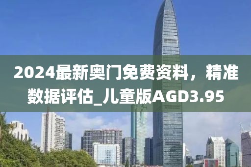 2024最新奧門免費(fèi)資料，精準(zhǔn)數(shù)據(jù)評(píng)估_兒童版AGD3.95