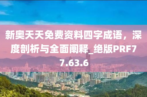 新奧天天免費(fèi)資料四字成語，深度剖析與全面闡釋_絕版PRF77.63.6