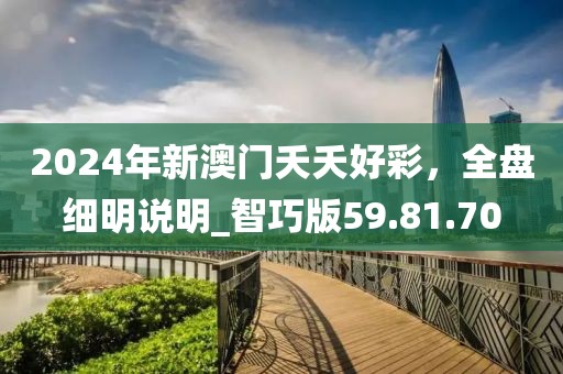 2024年新澳門夭夭好彩，全盤細(xì)明說明_智巧版59.81.70