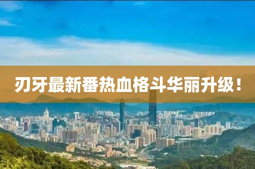 刃牙最新番熱血格斗華麗升級(jí)！