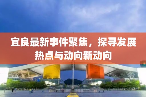 宜良最新事件聚焦，探尋發(fā)展熱點(diǎn)與動向新動向