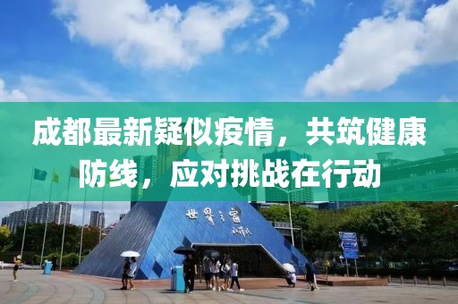 成都最新疑似疫情，共筑健康防線，應(yīng)對挑戰(zhàn)在行動(dòng)
