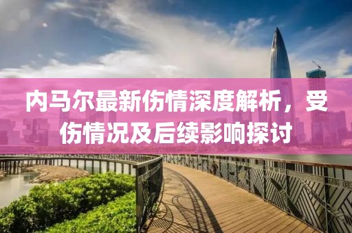 內(nèi)馬爾最新傷情深度解析，受傷情況及后續(xù)影響探討