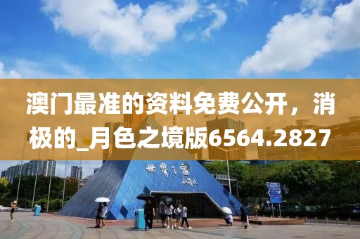 澳門最準(zhǔn)的資料免費公開，消極的_月色之境版6564.2827