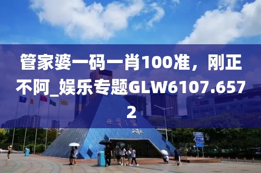 管家婆一碼一肖100準(zhǔn)，剛正不阿_娛樂專題GLW6107.6572