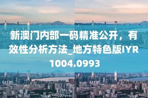 新澳門內(nèi)部一碼精準(zhǔn)公開，有效性分析方法_地方特色版IYR1004.0993