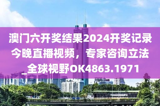 澳門六開獎(jiǎng)結(jié)果2024開獎(jiǎng)記錄今晚直播視頻，專家咨詢立法_全球視野OK4863.1971