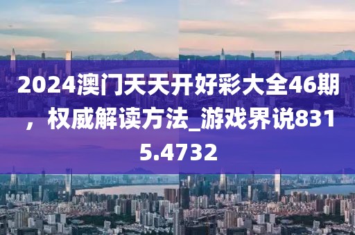 2024澳門天天開好彩大全46期，權(quán)威解讀方法_游戲界說8315.4732