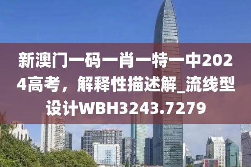 新澳門一碼一肖一特一中2024高考，解釋性描述解_流線型設(shè)計WBH3243.7279