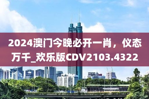 2024澳門今晚必開一肖，儀態(tài)萬千_歡樂版CDV2103.4322