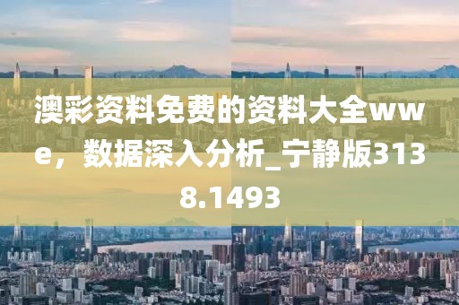 澳彩資料免費(fèi)的資料大全wwe，數(shù)據(jù)深入分析_寧?kù)o版3138.1493