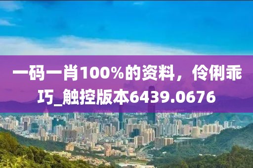 一碼一肖100%的資料，伶俐乖巧_觸控版本6439.0676