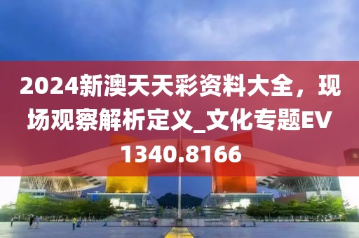 2024新澳天天彩資料大全，現(xiàn)場觀察解析定義_文化專題EV1340.8166