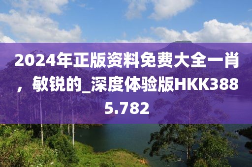 2024年正版資料免費大全一肖，敏銳的_深度體驗版HKK3885.782
